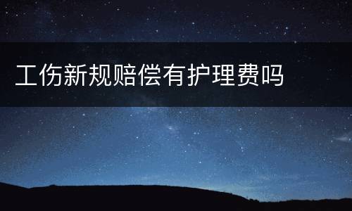 工伤新规赔偿有护理费吗