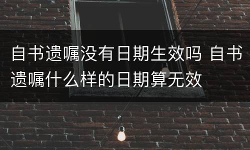 自书遗嘱没有日期生效吗 自书遗嘱什么样的日期算无效