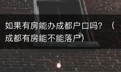 如果有房能办成都户口吗？（成都有房能不能落户）