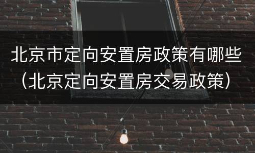 北京市定向安置房政策有哪些（北京定向安置房交易政策）