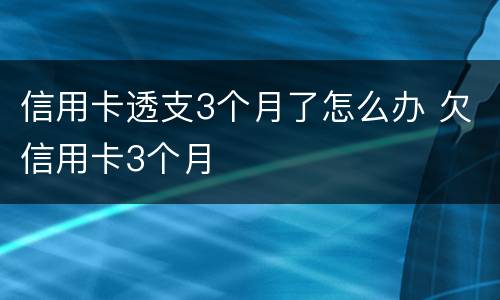 信用卡透支3个月了怎么办 欠信用卡3个月