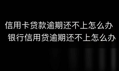 信用卡贷款逾期还不上怎么办 银行信用贷逾期还不上怎么办