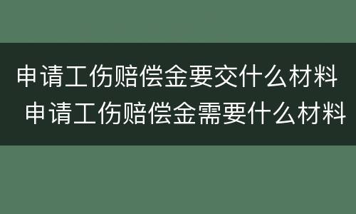 申请工伤赔偿金要交什么材料 申请工伤赔偿金需要什么材料