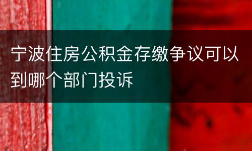 宁波住房公积金存缴争议可以到哪个部门投诉