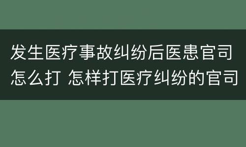 发生医疗事故纠纷后医患官司怎么打 怎样打医疗纠纷的官司
