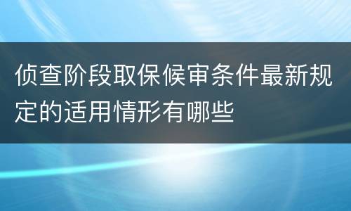 侦查阶段取保候审条件最新规定的适用情形有哪些
