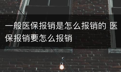 一般医保报销是怎么报销的 医保报销要怎么报销