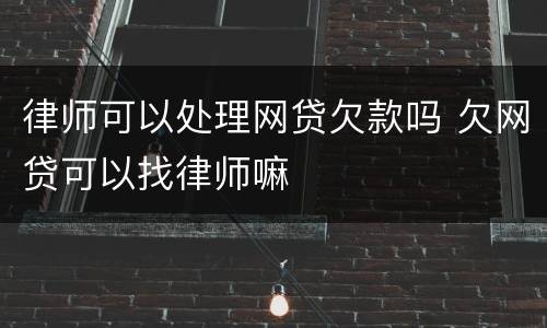 律师可以处理网贷欠款吗 欠网贷可以找律师嘛