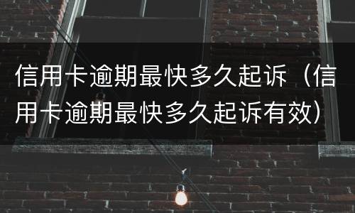 信用卡逾期最快多久起诉（信用卡逾期最快多久起诉有效）