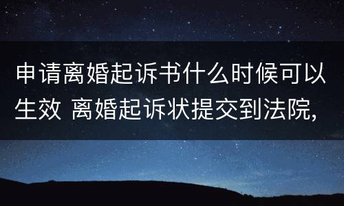 申请离婚起诉书什么时候可以生效 离婚起诉状提交到法院,什么时候开始