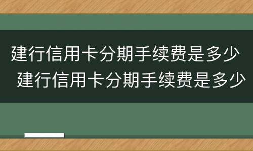 建行信用卡分期手续费是多少 建行信用卡分期手续费是多少?