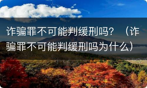 诈骗罪不可能判缓刑吗？（诈骗罪不可能判缓刑吗为什么）