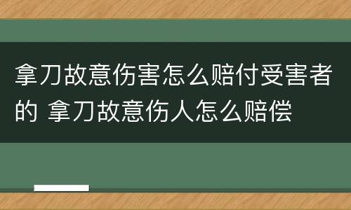 拿刀故意伤害怎么赔付受害者的 拿刀故意伤人怎么赔偿