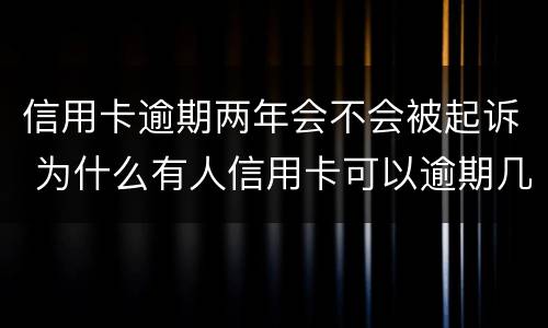 信用卡逾期两年会不会被起诉 为什么有人信用卡可以逾期几年不被起诉