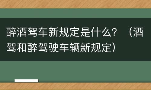 醉酒驾车新规定是什么？（酒驾和醉驾驶车辆新规定）