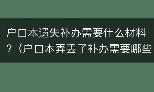 户口本遗失补办需要什么材料?（户口本弄丢了补办需要哪些资料）
