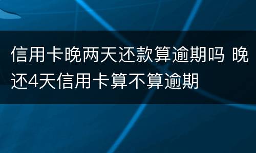 信用卡晚两天还款算逾期吗 晚还4天信用卡算不算逾期