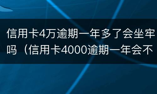 信用卡4万逾期一年多了会坐牢吗（信用卡4000逾期一年会不会坐牢）