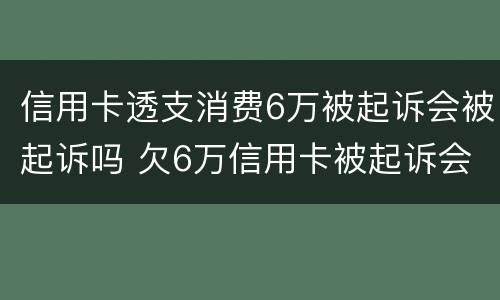 信用卡透支消费6万被起诉会被起诉吗 欠6万信用卡被起诉会坐牢吗