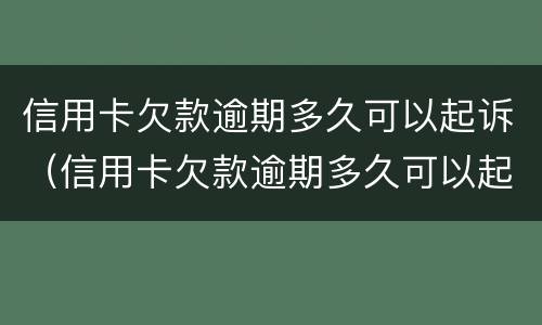 信用卡欠款逾期多久可以起诉（信用卡欠款逾期多久可以起诉对方）