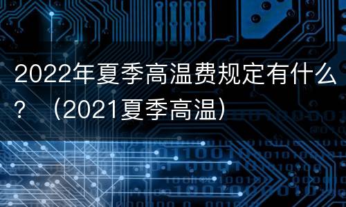 2022年夏季高温费规定有什么？（2021夏季高温）