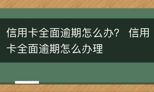 信用卡全面逾期怎么办？ 信用卡全面逾期怎么办理