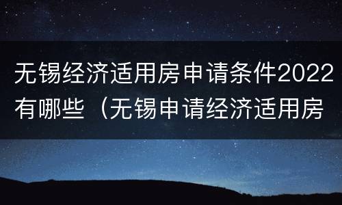 无锡经济适用房申请条件2022有哪些（无锡申请经济适用房的条件）