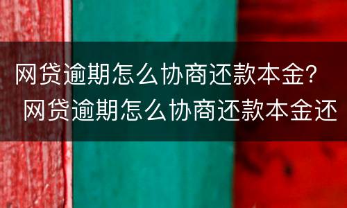 网贷逾期怎么协商还款本金？ 网贷逾期怎么协商还款本金还完