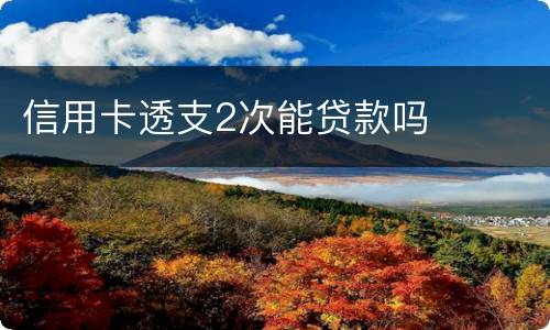 信用卡透支2次能贷款吗