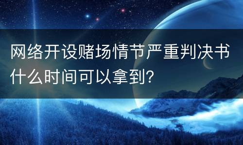 网络开设赌场情节严重判决书什么时间可以拿到？