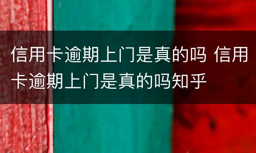 信用卡逾期上门是真的吗 信用卡逾期上门是真的吗知乎