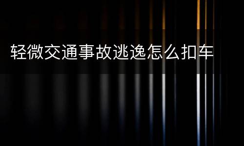 轻微交通事故逃逸怎么扣车