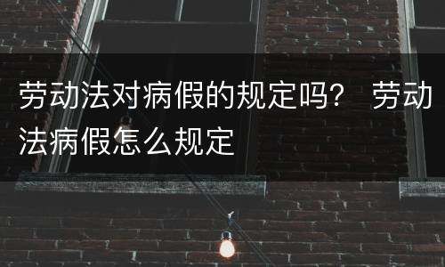 劳动法对病假的规定吗？ 劳动法病假怎么规定