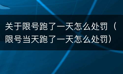 关于限号跑了一天怎么处罚（限号当天跑了一天怎么处罚）