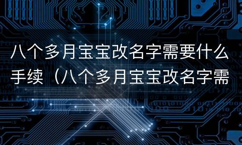 八个多月宝宝改名字需要什么手续（八个多月宝宝改名字需要什么手续呢）