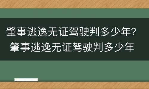 肇事逃逸无证驾驶判多少年？ 肇事逃逸无证驾驶判多少年