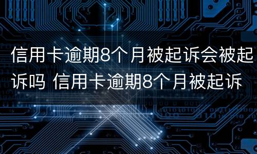 信用卡逾期8个月被起诉会被起诉吗 信用卡逾期8个月被起诉会被起诉吗怎么办