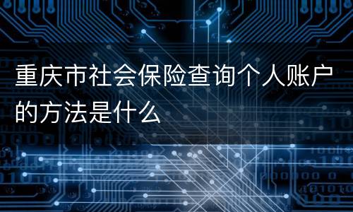 重庆市社会保险查询个人账户的方法是什么