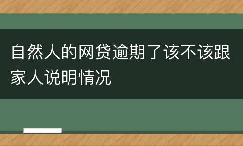 自然人的网贷逾期了该不该跟家人说明情况