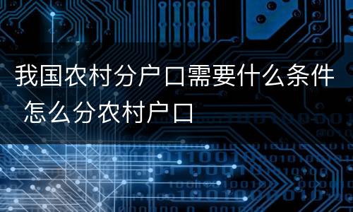 我国农村分户口需要什么条件 怎么分农村户口