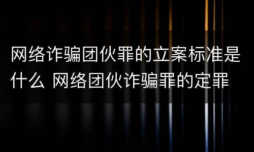网络诈骗团伙罪的立案标准是什么 网络团伙诈骗罪的定罪