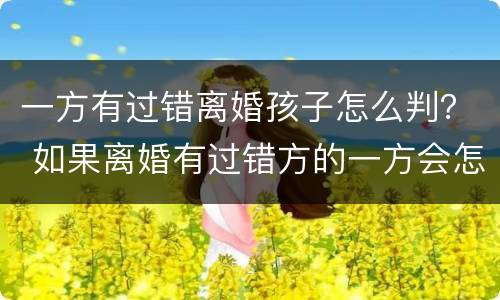 一方有过错离婚孩子怎么判？ 如果离婚有过错方的一方会怎么判