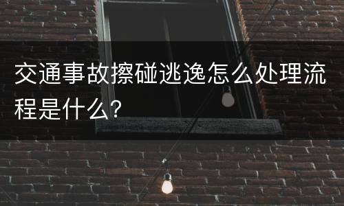 交通事故擦碰逃逸怎么处理流程是什么？