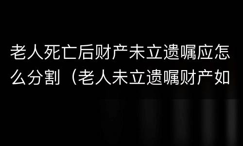 老人死亡后财产未立遗嘱应怎么分割（老人未立遗嘱财产如何分配）
