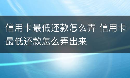 信用卡最低还款怎么弄 信用卡最低还款怎么弄出来