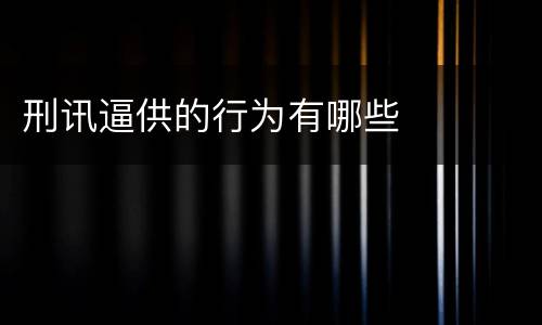 刑讯逼供的行为有哪些