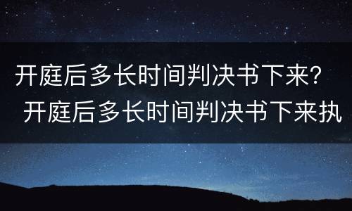 开庭后多长时间判决书下来？ 开庭后多长时间判决书下来执行