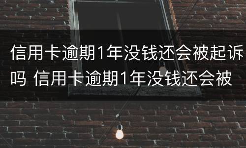 信用卡逾期1年没钱还会被起诉吗 信用卡逾期1年没钱还会被起诉吗