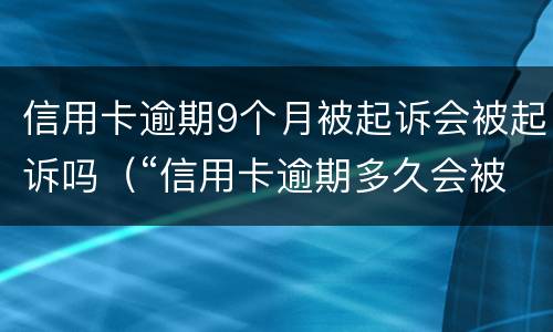信用卡逾期9个月被起诉会被起诉吗（“信用卡逾期多久会被起诉”）