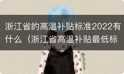 浙江省的高温补贴标准2022有什么（浙江省高温补贴最低标准）